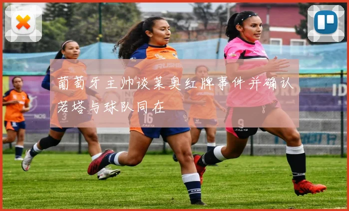 葡萄牙主帅谈莱奥红牌事件并确认若塔与球队同在