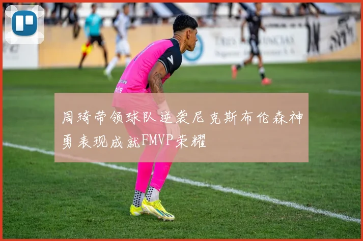 周琦带领球队逆袭尼克斯布伦森神勇表现成就FMVP荣耀