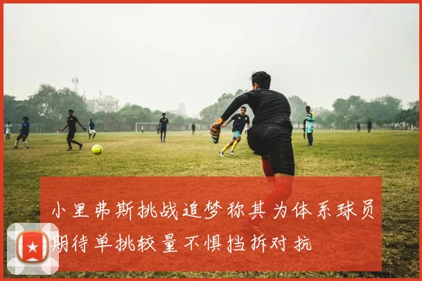小里弗斯挑战追梦称其为体系球员期待单挑较量不惧挡拆对抗