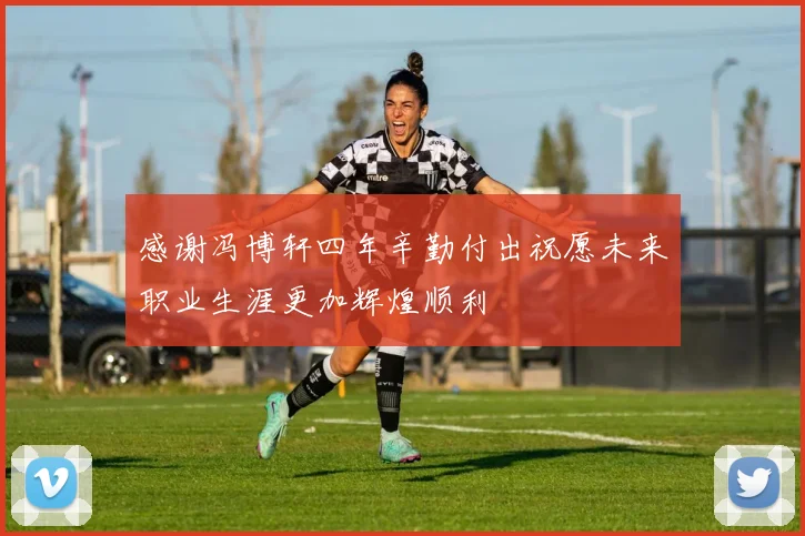 感谢冯博轩四年辛勤付出祝愿未来职业生涯更加辉煌顺利