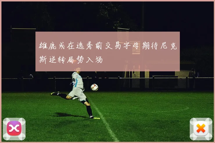 雄鹿或在选秀前交易字母期待尼克斯逆转局势入场