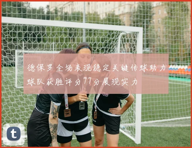 德保罗全场表现稳定关键传球助力球队获胜评分77分展现实力