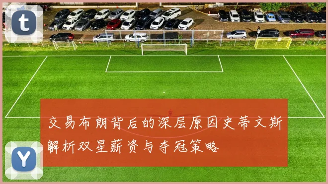 交易布朗背后的深层原因史蒂文斯解析双星薪资与夺冠策略