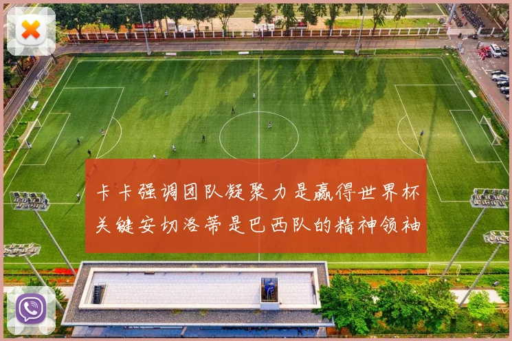 卡卡强调团队凝聚力是赢得世界杯关键安切洛蒂是巴西队的精神领袖