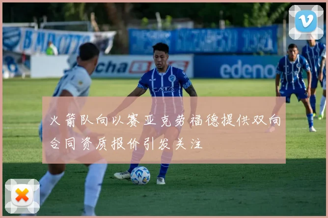 火箭队向以赛亚克劳福德提供双向合同资质报价引发关注